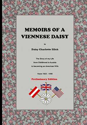 Memoirs of a Viennese Daisy: The Story of My Life from Childhood in Austria to Becoming an American Wife de Daisy Charlotte Illich