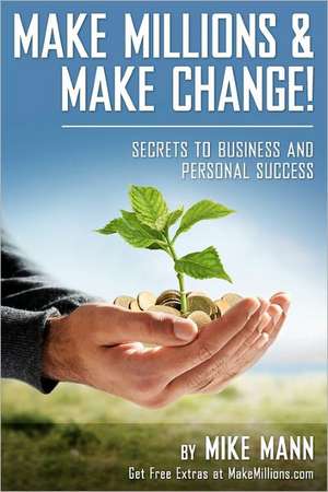 Make Millions and Make Change!: Secrets to Business and Personal Success de Mike Mann