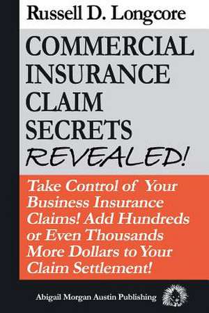 Commercial Insurance Claim Secrets Revealed! de MR Russell D. Longcore