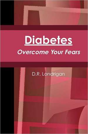 Diabetes: Overcome Your Fears de D. R. Londrigan