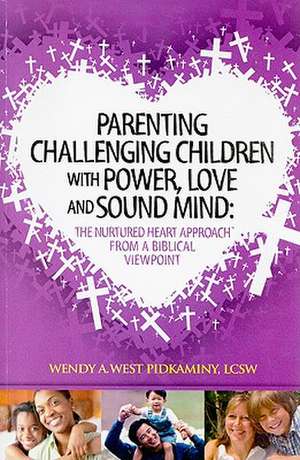 Parenting Challenging Children with Power, Love and Sound Mind: The Nurtured Heart Approach from a Biblical Viewpoint de Wendy A. West Pidkaminy