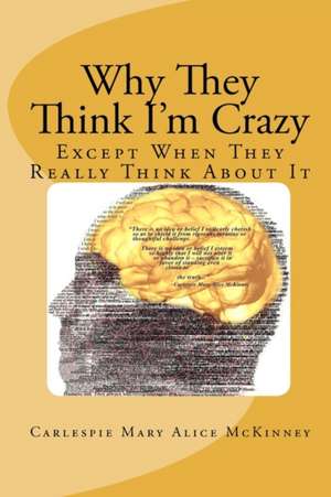 Why They Think I'm Crazy: Except When They Really Think about It de Carlespie Mary Alice McKinney