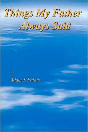 Things My Father Always Said: Things My Father Said de Adam John Falato