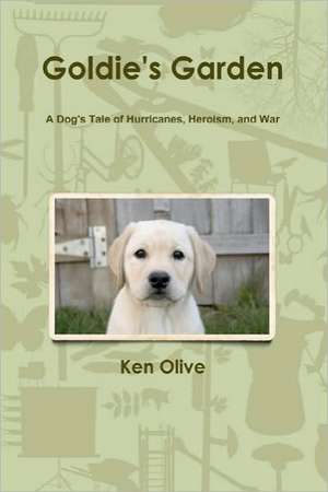 Goldie's Garden: A Dog's Tale of Hurricanes, Heroism, and War de Ken Olive