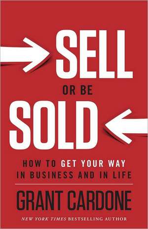 Sell or Be Sold: How to Get Your Way in Business and in Life de Grant Cardone