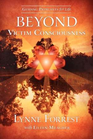 Guiding Principles for Life Beyond Victim Consciousness de Lynne Forrest