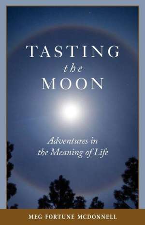 Tasting the Moon: Adventures in the Meaning of Life de Meg Fortune McDonnell