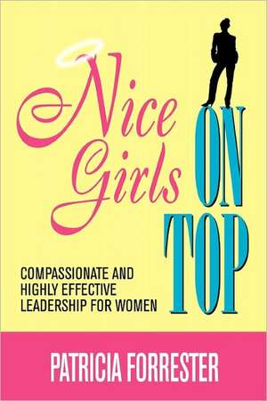 Nice Girls on Top: Compassionate and Highly Effective Leadership for Women de Patricia Forrester