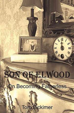 Son of Elwood: On Becoming Fatherless de Tom Bickimer