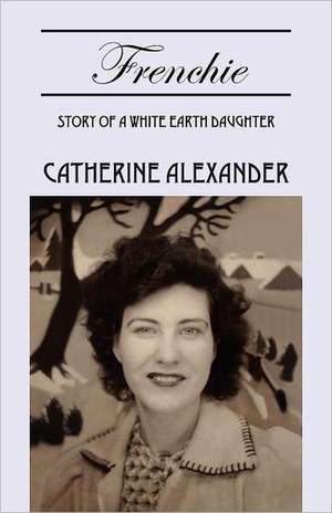 Frenchie: Story of a White Earth Daughter de Catherine Alexander