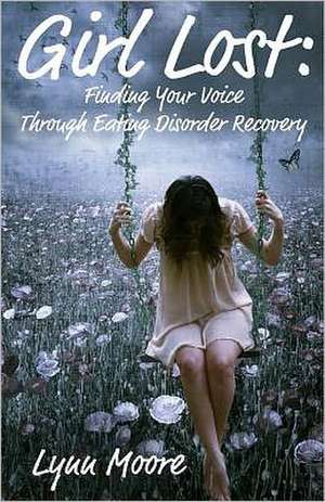 Girl Lost: Finding Your Voice Through Eating Disorder Recovery de Lynn Moore