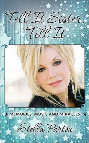 Tell It Sister, Tell It: Memories, Music and Miracles de Stella Parton