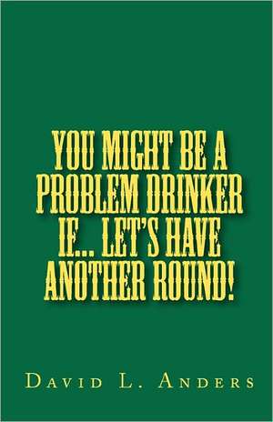 You Might Be a Problem Drinker If... Let's Have Another Round!: Life. Love. Lessons Learned. de David L. Anders