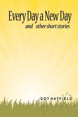 Every Day a New Day: And Other Short Stories. de Dot Hatfield