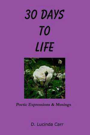 30 Days to Life: Poetic Expressions & Musings de D. Lucinda Carr