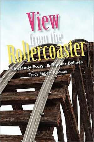 View from the Rollercoaster: Unsteady Essays & Bipolar Bylines de Tracy Ebbert Revalee
