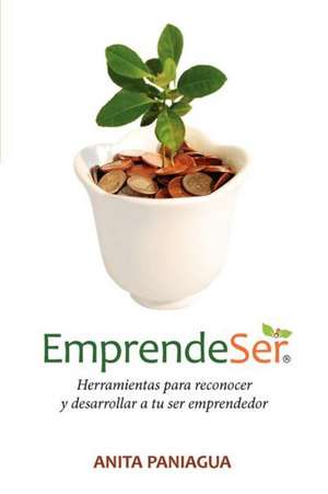 Emprendeser: Herramientas Para Reconocer y Desarrollar a Tu Ser Emprendedor de Anita Paniagua