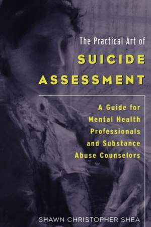 The Practical Art of Suicide Assessment: A Guide for Mental Health Professionals and Substance Abuse Counselors de Shawn Christopher Shea