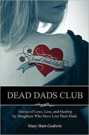 Dead Dads Club: Stories of Love, Loss, and Healing by Daughters Who Have Lost Their Dads de Mary Burt-Godwin