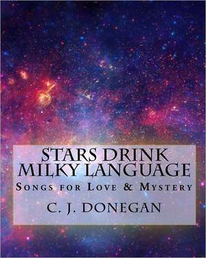 Stars Drink Milky Language: Songs for Infinite Love & Eternal Mystery de MR C. J. Donegan