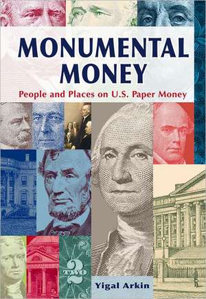 Monumental Money: People and Places on U.S. Paper Money de Yigal Arkin