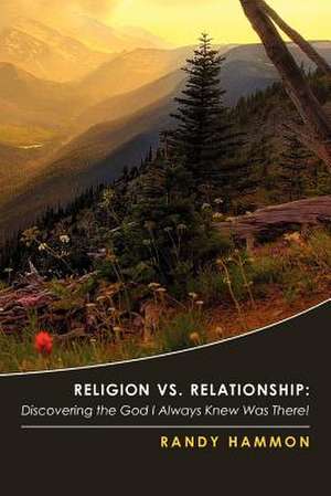 Religion vs. Relationship: Discovering the God I Always Knew Was There! de Randy Hammon