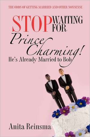 Stop Waiting for Prince Charming! He's Already Married to Bob.: The Odds of Getting Married and Other Nonsense de Anita Reinsma