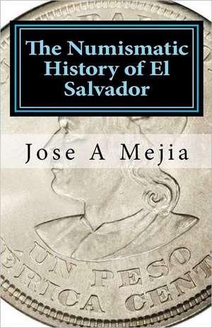 The Numismatic History of El Salvador: The Backslider's Journey Home de Jose A. Mejia