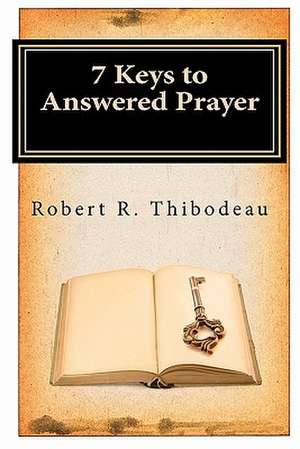 7 Keys to Answered Prayer: How They Date, Love, and Marry - Or Not! de Robert R. Thibodeau