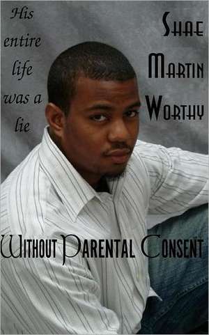 Without Parental Consent: His Entire Life Was a Lie de MS Shae Martin Worthy