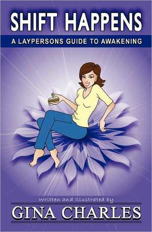 Shift Happens: A Laypersons Guide to Awakening de Gina Charles