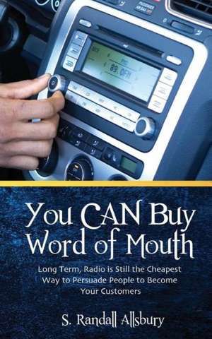 You Can Buy Word of Mouth!: Long Term, Radio Is Still the Cheapest Way to Persuade People to Become Your Customers de S. Randall Allsbury