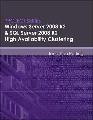 Windows Server 2008 R2 & SQL Server 2008 R2 High Availability Clustering: Project Series de Jonathan S. Ruffing