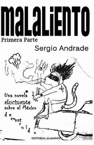 Malaliento (Primera Parte): Una Novela Alucinante Sobre El Mexico Deconstruido. de Sergio Andrade