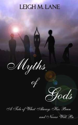 Myths of Gods: A Tale of What Always Has Been and Never Will Be de Leigh M. Lane