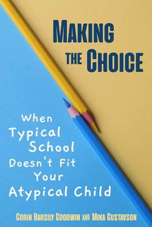 Making the Choice: When Typical School Doesn't Fit Your Atypical Child de Corin Barsily Goodwin