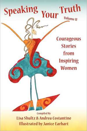 Speaking Your Truth: Courageous Stories from Inspiring Women de Lisa Shultz