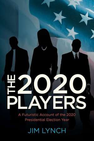 The Twenty-Twenty Players: A Futuristic Account of the 2020 Presidential Election Year de Jim Lynch