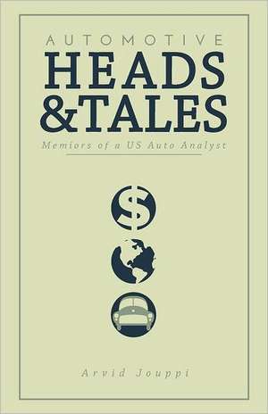 Automotive Heads and Tales: Memoirs of A U.S. Auto Analyst de Arvid Jouppi