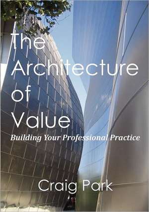 The Architecture of Value: Building Your Professional Practice Book de Craig Park