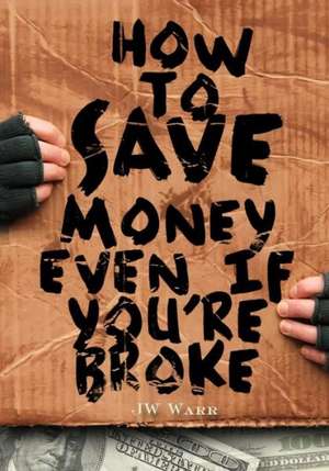 How to Save Money Even If You're Broke: Financial Common Sense de MR Jw Warr