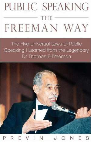 Public Speaking the Freeman Way: The Five Universal Laws of Public Speaking I Learned from the Legendary Dr. Thomas F. Freeman de Previn Jones