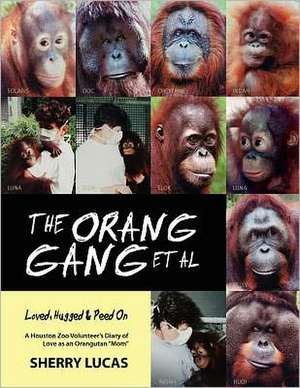 The Orang Gang et al; Loved, Hugged and Peed on: A Houston Zoo Volunteer's Diary of Love as an Orangutan Mom de Sherry Lucas