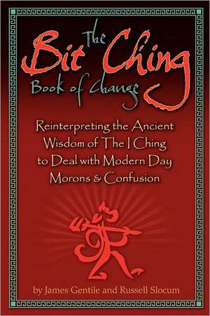 The Bit Ching Book of Change: Reinterpreting the Ancient Wisdom of the I Ching to Deal with Modern Day Morons & Confusion de Russell H. Slocum