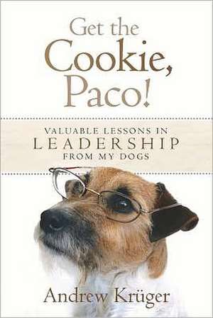 Get the Cookie, Paco!: Valuable Lessons in Leadership from My Dogs de Andrew P. Kruger