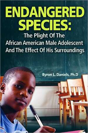 Endangered Species: The Plight Of The African American Male Adolescent And The Effect Of His Surroundings de Byron Daniels