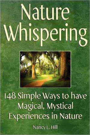 Nature Whispering: 148 Simple Ways to Have Magical, Mystical Experiences in Nature de Nancy L. Hill