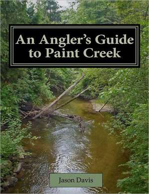 An Angler's Guide to Paint Creek: Falling in Love with Life de Jason Davis