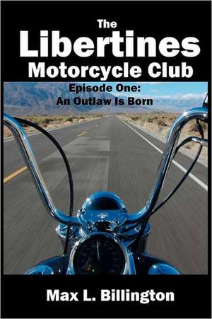 The Libertines Motorcycle Club: An Outlaw Is Born de Max L. Billington