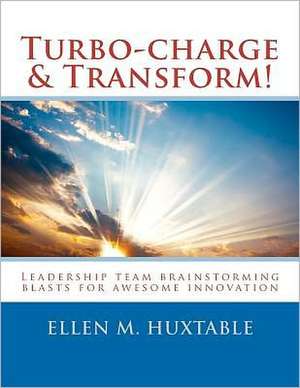 Turbo-Charge & Transform!: Leadership Team Brainstorming Blasts for Awesome Innovation de Ellen M. Huxtable